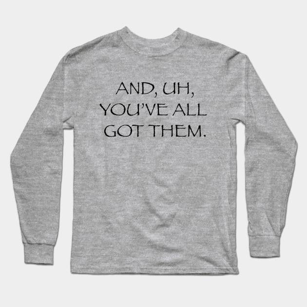 And Uh You've All Got Them Long Sleeve T-Shirt by And Uh Merch